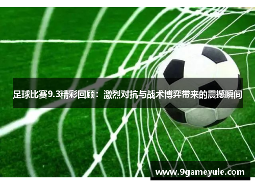 足球比赛9.3精彩回顾：激烈对抗与战术博弈带来的震撼瞬间