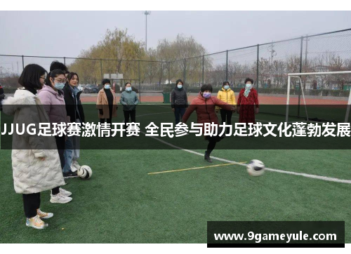 JJUG足球赛激情开赛 全民参与助力足球文化蓬勃发展