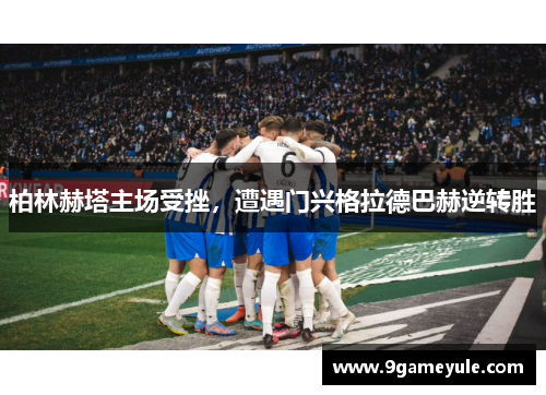 柏林赫塔主场受挫，遭遇门兴格拉德巴赫逆转胜