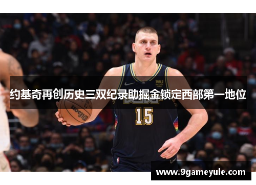 约基奇再创历史三双纪录助掘金锁定西部第一地位